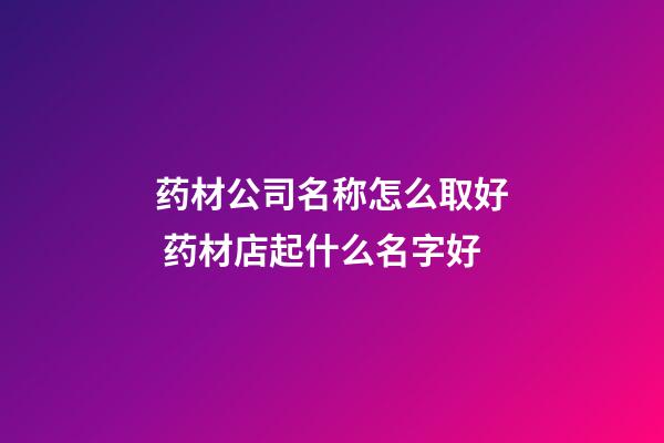 药材公司名称怎么取好 药材店起什么名字好-第1张-公司起名-玄机派